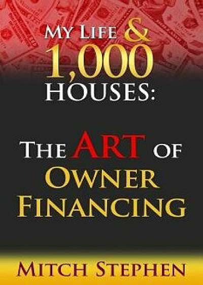 My Life & 1000 Houses: The Art of Owner Financing, Paperback/Mitch Stephen