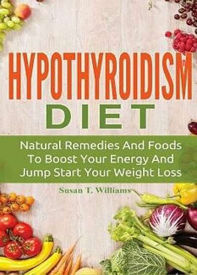 Hypothyroidism Diet: Natural Remedies and Foods to Boost Your Energy and Jump Start Your Weight Loss, Paperback/Susan T. Williams