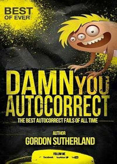 Damn You Autocorrect! Best of Ever!: The Best Autocorrect Fails of All Time, Paperback/Gordon Sutherland