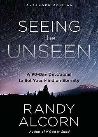 Seeing the Unseen, Expanded Edition: A 90-Day Devotional to Set Your Mind on Eternity, Hardcover/Randy Alcorn