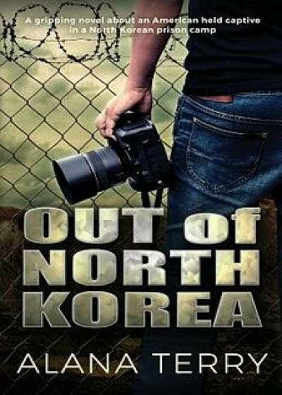 Out of North Korea: A Gripping Novel about an American Held Captive in a North Korean Prison Camp, Paperback/Alana Terry