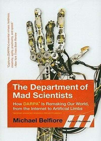 The Department of Mad Scientists: How DARPA Is Remaking Our World, from the Internet to Artificial Limbs, Paperback/Michael P. Belfiore