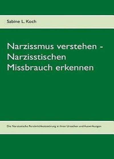 Narzissmus Verstehen - Narzisstischen Missbrauch Erkennen, Paperback/Sabine L. Koch