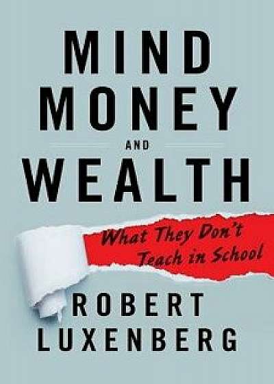 Mind, Money, and Wealth: What They Don't Teach in School, Paperback/Robert Luxenberg
