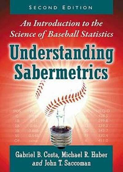 Understanding Sabermetrics: An Introduction to the Science of Baseball Statistics, 2D Ed., Paperback/Gabriel B. Costa
