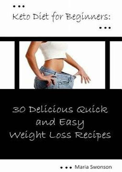Keto Diet for Beginners: 33 Delicious, Quick & Easy Weight Loss Recipes: (Ketogenic Diet, Ketogenic Diet Cookbook), Paperback/Maria Swonson
