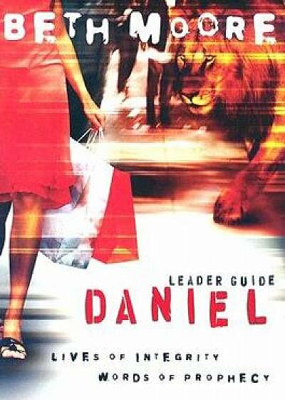 Daniel - Leader Guide: Lives of Integrity, Words of Prophecy, Paperback/Beth Moore