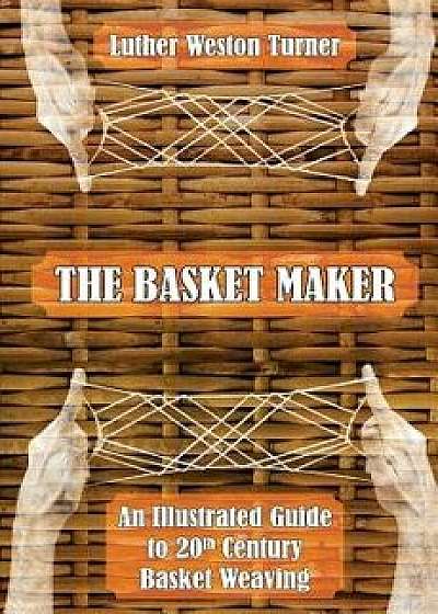 The Basket Maker: An Illustrated Guide to 20th Century Basket Weaving, Paperback/Luther Weston Turner