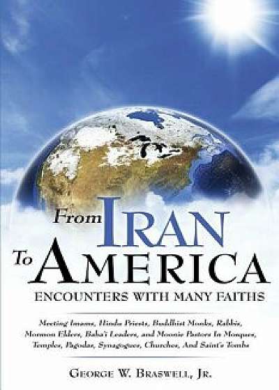From Iran to America Encounters with Many Faiths, Paperback/George W. Braswell