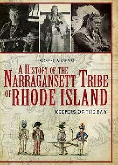 A History of the Narragansett Tribe of Rhode Island: Keepers of the Bay/Robert A. Geake
