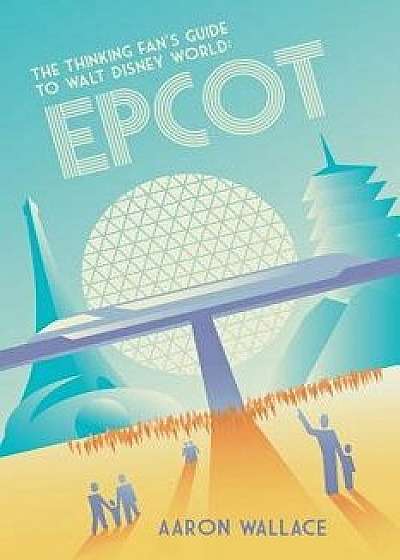 The Thinking Fan's Guide to Walt Disney World: EPCOT, Paperback/Aaron Wallace