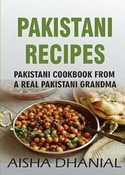 Pakistani Recipes: Pakistani Cookbook from a Real Pakistani Grandma: Real Pakistani Food by Chef & Real Pakistani Grandmother (Pakistani, Paperback/Aisha Dhanial
