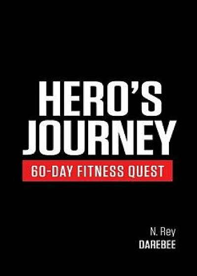 Hero's Journey 60 Day Fitness Quest: Take Part in a Journey of Self-Discovery, Changing Yourself Physically and Mentally Along the Way, Paperback/N. Rey