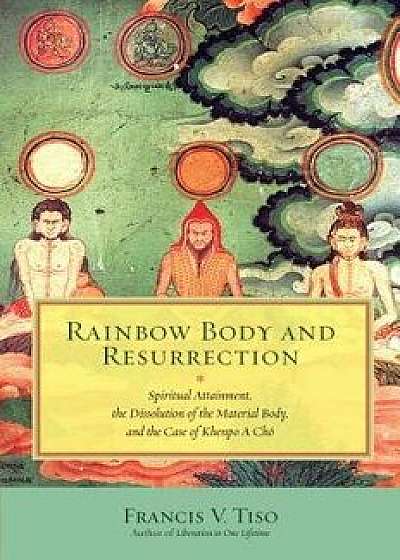 Rainbow Body and Resurrection: Spiritual Attainment, the Dissolution of the Material Body, and the Case of Khenpo a Ch , Paperback/Francis V. Tiso