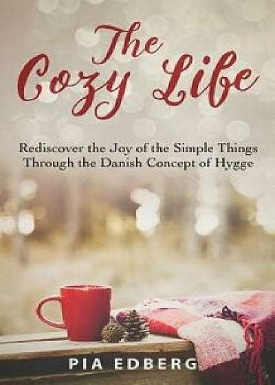 The Cozy Life: Rediscover the Joy of the Simple Things Through the Danish Concept of Hygge, Paperback/Pia Edberg