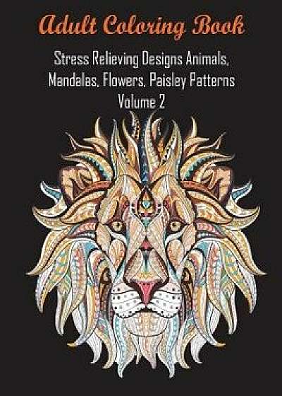 Adult Coloring Book Stress Relieving Designs Animals, Mandalas, Flowers, Paisley Patterns Volume 2, Paperback/Coloring Books for Adults Relaxation