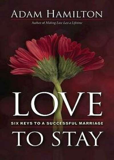 Love to Stay: Six Keys to a Successful Marriage, Paperback/Adam Hamilton