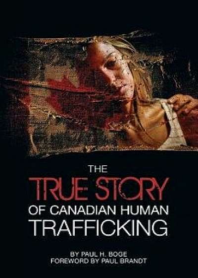 The True Story of Canadian Human Trafficking, Paperback/Paul H. Boge