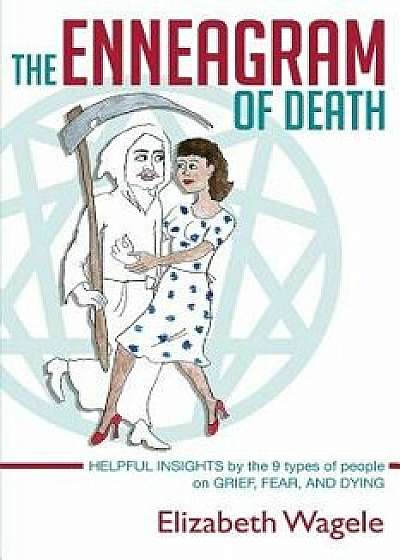 The Enneagram of Death: Helpful Insights by the 9 Types of People on Grief, Fear, and Dying., Paperback/Elizabeth Wagele