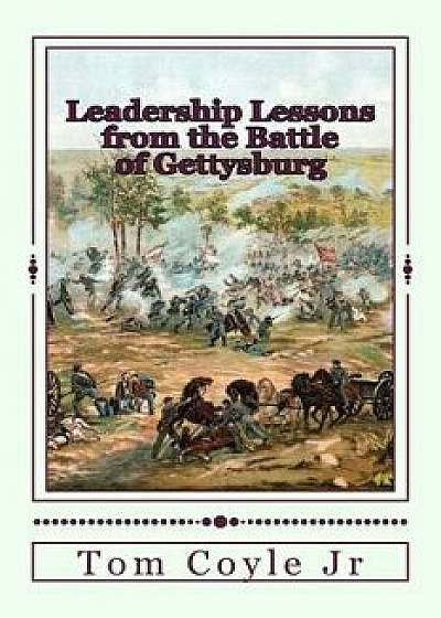 Leadership Lessons from the Battle of Gettysburg, Paperback/Tom Coyle Jr