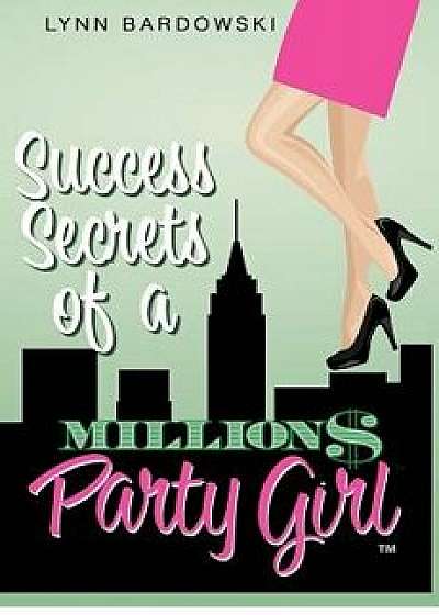 Success Secrets of a Million Dollar Party Girl, Paperback/Lynn Bardowski