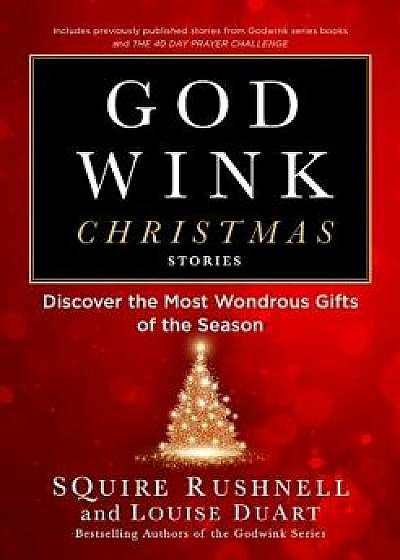 Godwink Christmas Stories: Discover the Most Wondrous Gifts of the Season, Hardcover/Squire Rushnell