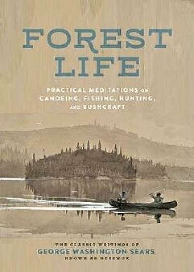 Forest Life: Practical Meditations on Canoeing, Fishing, Hunting, and Bushcraft, Hardcover/George Washington Sears