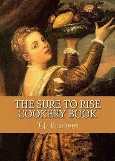 The Sure to Rise Cookery Book, Paperback/T. J. Edmonds