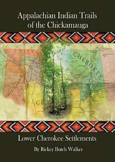 Appalachian Indian Trails of the Chickamauga: Lower Cherokee Settlements, Paperback/Rickey Butch Walker