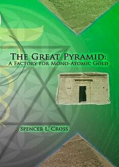 The Great Pyramid: A Factory for Mono-Atomic Gold, Paperback/Spencer L. Cross