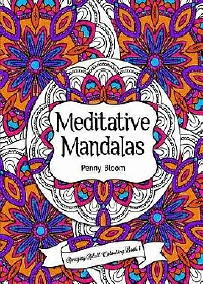 Amazing Adult Colouring Book 1: Meditative Mandalas: A Beautiful and Relaxing, Creative Colouring Book of Stress Relieving Mandala Designs for All Age, Paperback/Penny Bloom