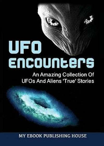 UFO Encounters: An Amazing Collection of UFOs and Aliens 'true' Stories (Ufos, Aliens, Conspiracy, Alien Abduction), Paperback/My Ebook Publishing House