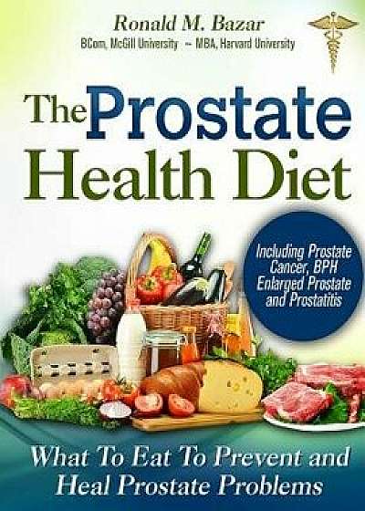 The Prostate Health Diet: What to Eat to Prevent and Heal Prostate Problems Including Prostate Cancer, BPH Enlarged Prostate and Prostatitis, Paperback/Ronald M. Bazar