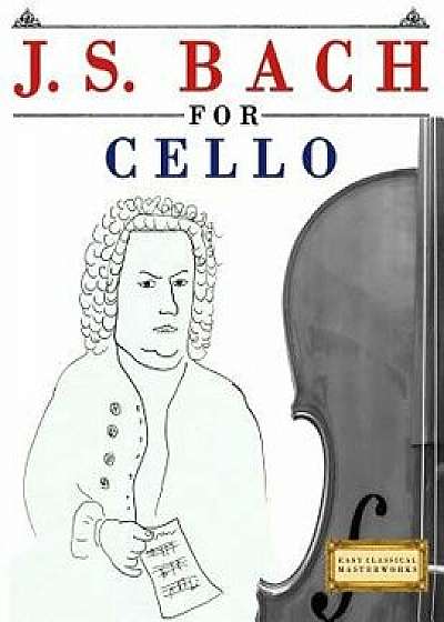 J. S. Bach for Cello: 10 Easy Themes for Cello Beginner Book, Paperback/Easy Classical Masterworks