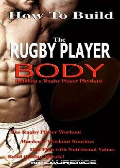 How to Build the Rugby Player Body: Building a Rugby Player Physique, the Rugby Player Workout, Paperback/M. Laurence