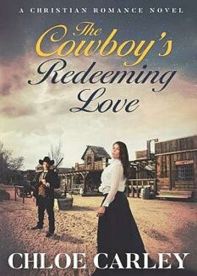 The Cowboy's Redeeming Love: An Inspirational Historical Romance Novel, Paperback/Chloe Carley