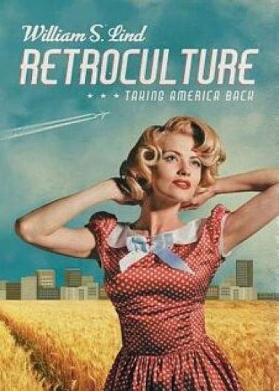 Retroculture: Taking America Back, Paperback/William S. Lind
