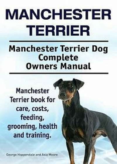 Manchester Terrier. Manchester Terrier Dog Complete Owners Manual. Manchester Terrier Book for Care, Costs, Feeding, Grooming, Health and Training., Paperback/George Hoppendale