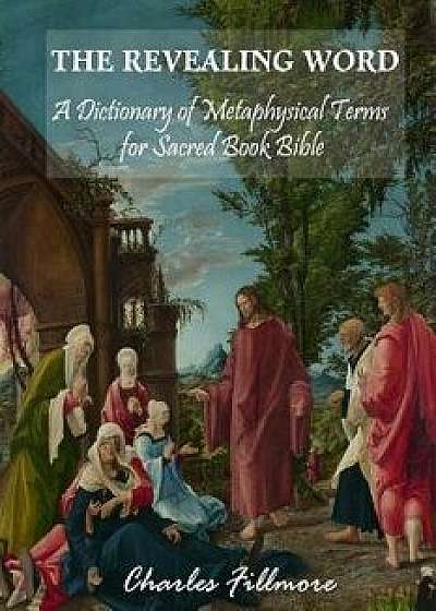 The Revealing Word: A Dictionary of Metaphysical Term for Sacred Book Bible, Paperback/Charles Fillmore