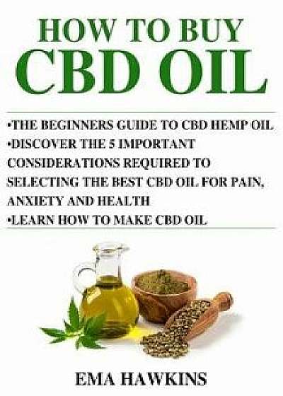 How to Buy CBD Oil: 5 Important Considerations Required to Selecting the Best CBD Oil for Pain, Anxiety and Health, Paperback/Ema Hawkins