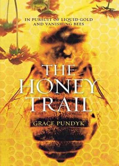 The Honey Trail: In Pursuit of Liquid Gold and Vanishing Bees, Paperback/Grace Pundyk