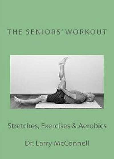 The Seniors' Workout: Stretches, Exercises & Aerobics, Paperback/Dr Larry McConnell