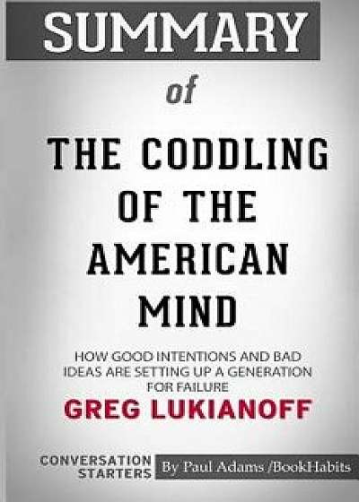 Summary of the Coddling of the American Mind by Greg Lukianoff: Conversation Starters, Paperback/Paul Adams /. Bookhabits
