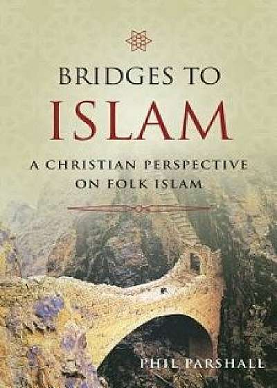 Bridges to Islam: A Christian Perspective on Folk Islam, Paperback/Phil Parshall