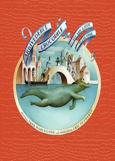 Arrivederci, Crocodile: Or See You Later, Alligator, Hardcover/Fred Marcellino