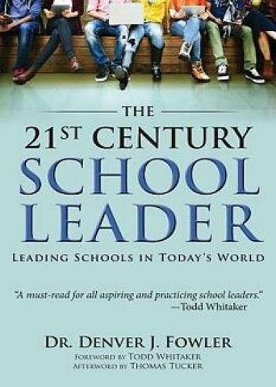 21st Century School Leader: Leading Schools in Today's World/Denver Fowler