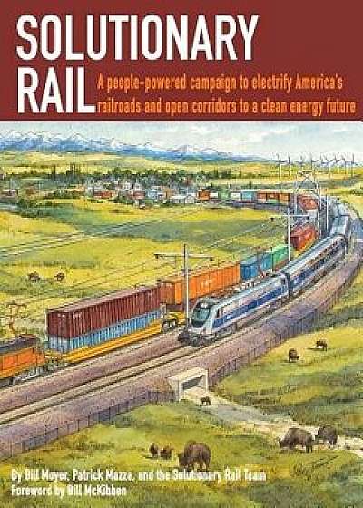 Solutionary Rail: A People-Powered Campaign to Electrify America's Railroads and Open Corridors to a Clean Energy Future, Paperback/Bill Moyer