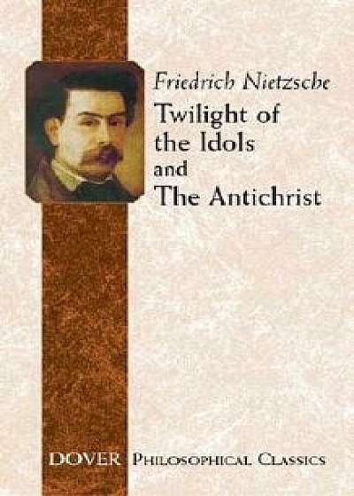 Twilight of the Idols and the Antichrist, Paperback/Friedrich Wilhelm Nietzsche