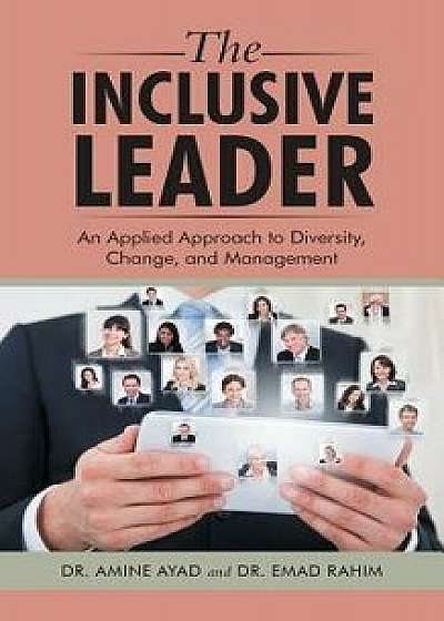 The Inclusive Leader: An Applied Approach to Diversity, Change, and Management, Paperback/Dr Amine Ayad