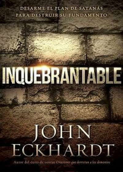 Inquebrantable: Desarme El Plan de Satanas Para Destruir Su Fundamento, Paperback/John Eckhardt